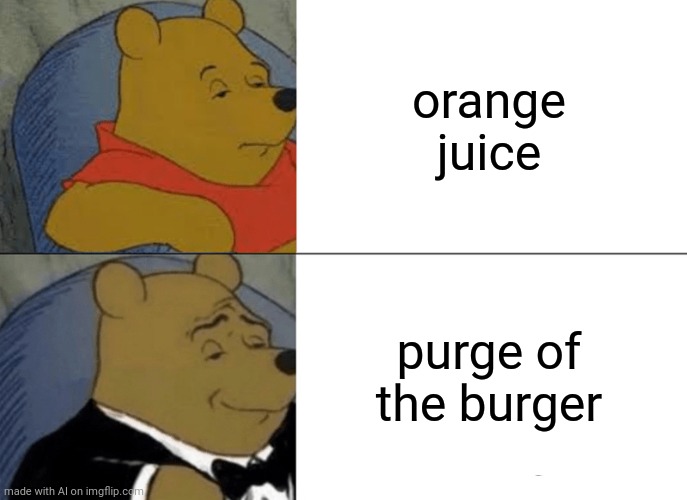 Harbugar. | orange juice; purge of the burger | image tagged in memes,tuxedo winnie the pooh,funny,lol | made w/ Imgflip meme maker