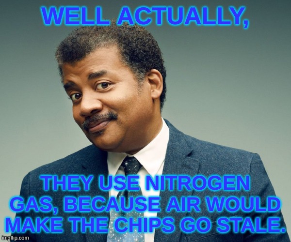 Neil De Grasse Tyson | WELL ACTUALLY, THEY USE NITROGEN GAS, BECAUSE AIR WOULD MAKE THE CHIPS GO STALE. | image tagged in neil de grasse tyson | made w/ Imgflip meme maker
