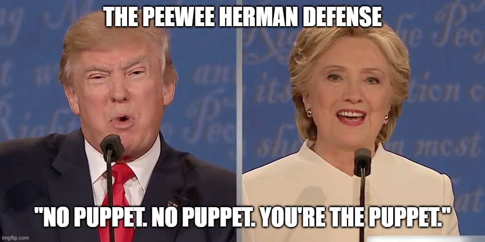 The Peewee Herman defense | THE PEEWEE HERMAN DEFENSE; "NO PUPPET. NO PUPPET. YOU'RE THE PUPPET." | image tagged in donald trump,puppet,hillary clinton,peewee herman | made w/ Imgflip meme maker