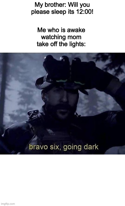 Bravo six going dark | Me who is awake watching mom take off the lights:; My brother: Will you please sleep its 12:00! | image tagged in bravo six going dark | made w/ Imgflip meme maker