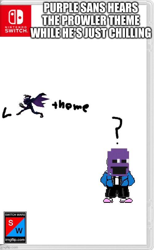 Purple sans: Wait what the hell? | PURPLE SANS HEARS THE PROWLER THEME WHILE HE'S JUST CHILLING | image tagged in switch wars template | made w/ Imgflip meme maker