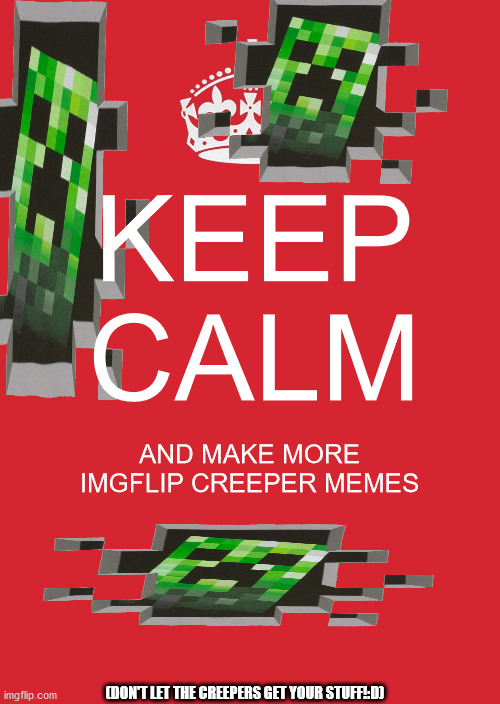 Creeper the calm | KEEP CALM; AND MAKE MORE IMGFLIP CREEPER MEMES; (DON'T LET THE CREEPERS GET YOUR STUFF!:D) | image tagged in memes,keep calm and carry on red | made w/ Imgflip meme maker