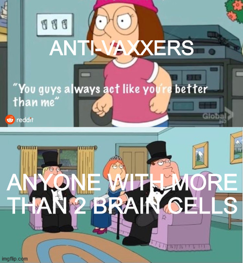 Vaccines prevent diseases! | ANTI-VAXXERS; ANYONE WITH MORE THAN 2 BRAIN CELLS | image tagged in you guys always act like you're better than me,vaccines,dank memes,fresh memes | made w/ Imgflip meme maker