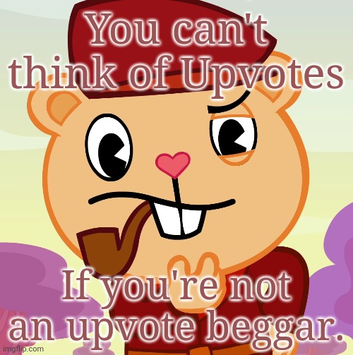 Don't think begging for upvotes. | You can't think of Upvotes; If you're not an upvote beggar. | image tagged in pop htf,memes,upvote begging,upvotes,happy tree friends,thinking | made w/ Imgflip meme maker
