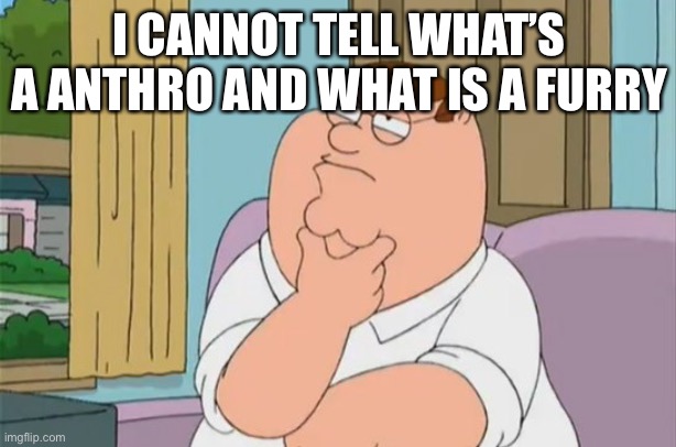 I CANNOT TELL WHAT’S A ANTHRO AND WHAT IS A FURRY | image tagged in peter griffin thinking | made w/ Imgflip meme maker