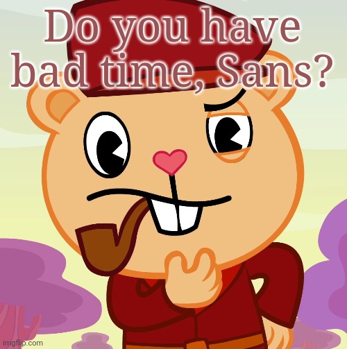 Pop (HTF) | Do you have bad time, Sans? | image tagged in pop htf | made w/ Imgflip meme maker