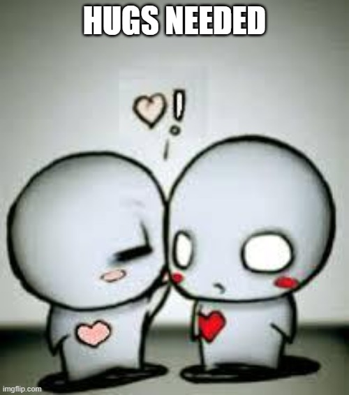 HUGS NEEDED | HUGS NEEDED | image tagged in hugs | made w/ Imgflip meme maker