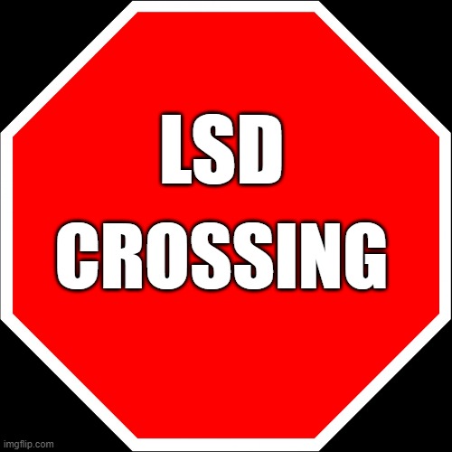 Going on a trip....brb | LSD; CROSSING | image tagged in blank stop sign | made w/ Imgflip meme maker
