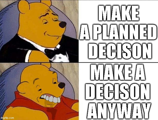 Tuxedo Winnie the Pooh grossed reverse | MAKE A PLANNED
 DECISON; MAKE A 
DECISON 
ANYWAY | image tagged in tuxedo winnie the pooh grossed reverse | made w/ Imgflip meme maker