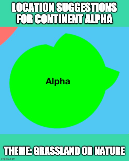 LOCATION SUGGESTIONS FOR CONTINENT ALPHA; THEME: GRASSLAND OR NATURE | made w/ Imgflip meme maker