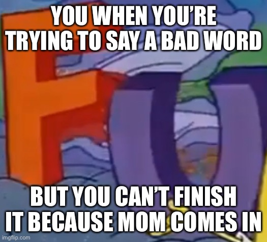 Darn it mom! | YOU WHEN YOU’RE TRYING TO SAY A BAD WORD; BUT YOU CAN’T FINISH IT BECAUSE MOM COMES IN | image tagged in incomplete fun | made w/ Imgflip meme maker