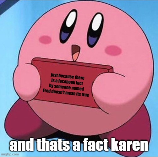 no offense to any bills | just because there is a facebook fact by someone named Fred doesn't mean its true; and thats a fact karen | image tagged in kirby holding a sign | made w/ Imgflip meme maker
