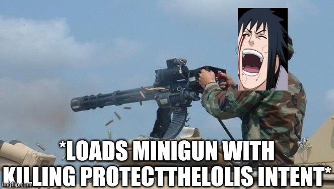 Minigun meme | *LOADS MINIGUN WITH KILLING PROTECTTHELOLIS INTENT* | image tagged in minigun meme | made w/ Imgflip meme maker