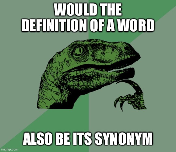 I randomly just thought of this | WOULD THE DEFINITION OF A WORD; ALSO BE ITS SYNONYM | image tagged in dino think dinossauro pensador | made w/ Imgflip meme maker