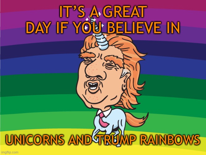 IT’S A GREAT DAY IF YOU BELIEVE IN UNICORNS AND TRUMP RAINBOWS | made w/ Imgflip meme maker