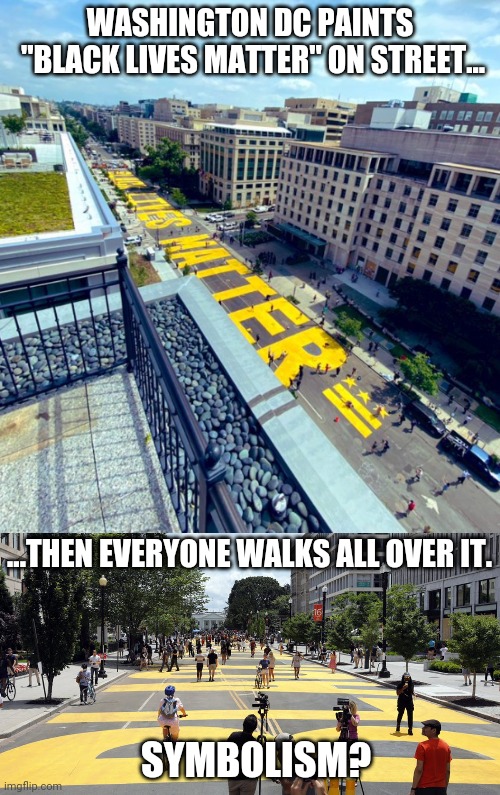 Watch your step! | WASHINGTON DC PAINTS
 "BLACK LIVES MATTER" ON STREET... ...THEN EVERYONE WALKS ALL OVER IT. SYMBOLISM? | image tagged in black lives matter,protest,washington dc | made w/ Imgflip meme maker