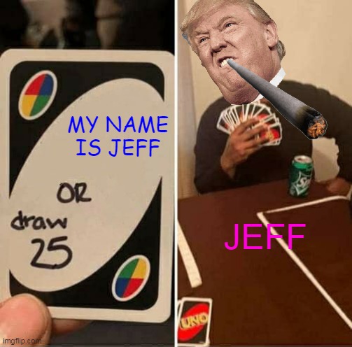 JEFF | MY NAME IS JEFF; JEFF | image tagged in memes,uno draw 25 cards | made w/ Imgflip meme maker