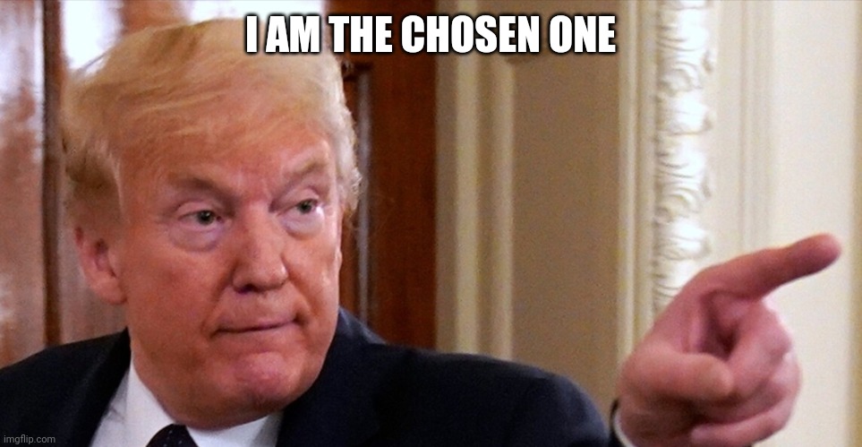 Trump pointing | I AM THE CHOSEN ONE | image tagged in trump pointing | made w/ Imgflip meme maker