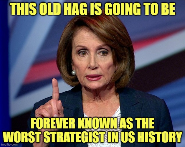 Name one tangible objective she reached in 4 years, just one. I'll wait. | THIS OLD HAG IS GOING TO BE; FOREVER KNOWN AS THE WORST STRATEGIST IN US HISTORY | image tagged in nanci pelosi finger | made w/ Imgflip meme maker