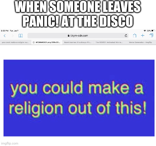2009 blues | WHEN SOMEONE LEAVES PANIC! AT THE DISCO | image tagged in you could make a religion out of this,panic at the disco | made w/ Imgflip meme maker