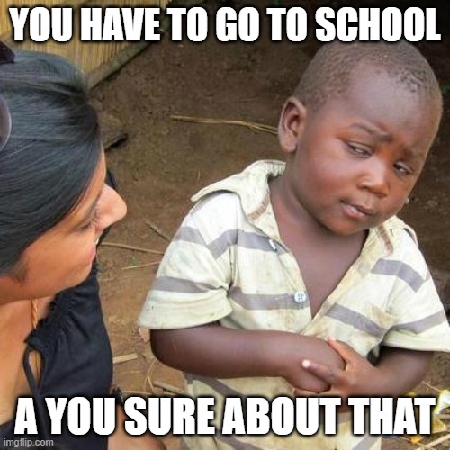Third World Skeptical Kid Meme | YOU HAVE TO GO TO SCHOOL; A YOU SURE ABOUT THAT | image tagged in memes,third world skeptical kid | made w/ Imgflip meme maker