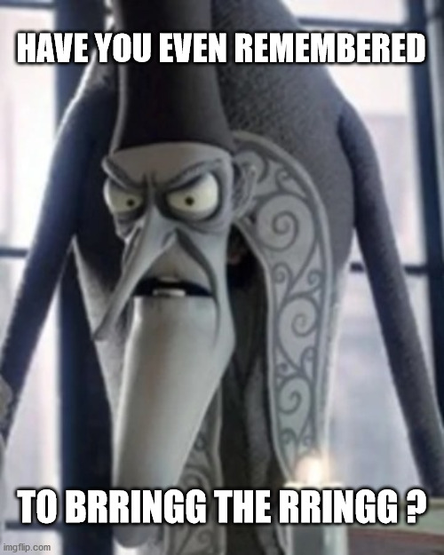 Did you brrringg the rrringg?? | HAVE YOU EVEN REMEMBERED; TO BRRINGG THE RRINGG ? | image tagged in have you even remembered to bring the ring | made w/ Imgflip meme maker