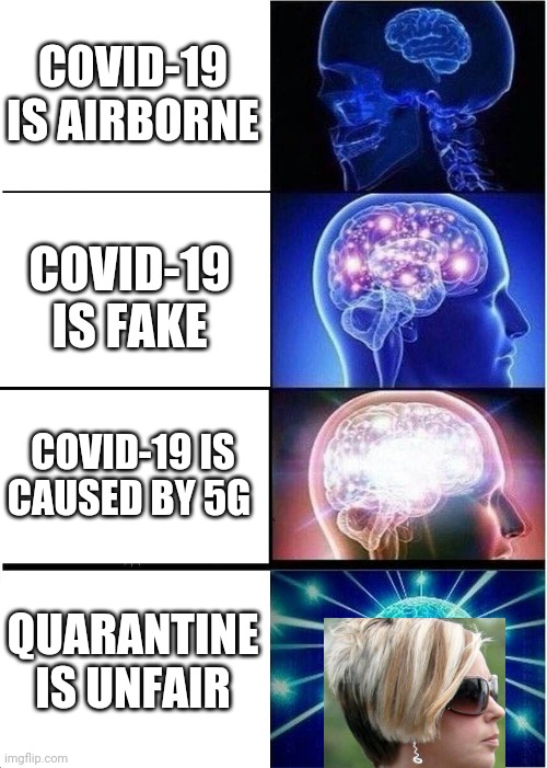 Expanding Brain Meme | COVID-19 IS AIRBORNE; COVID-19 IS FAKE; COVID-19 IS CAUSED BY 5G; QUARANTINE IS UNFAIR | image tagged in memes,expanding brain | made w/ Imgflip meme maker