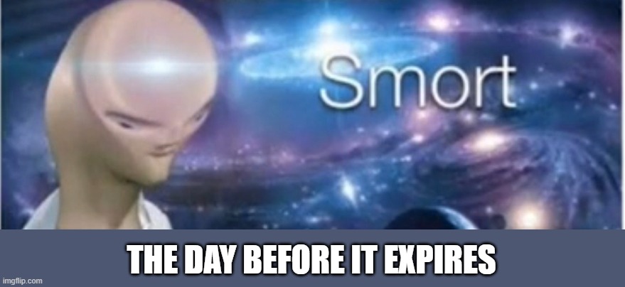Meme man smort | THE DAY BEFORE IT EXPIRES | image tagged in meme man smort | made w/ Imgflip meme maker