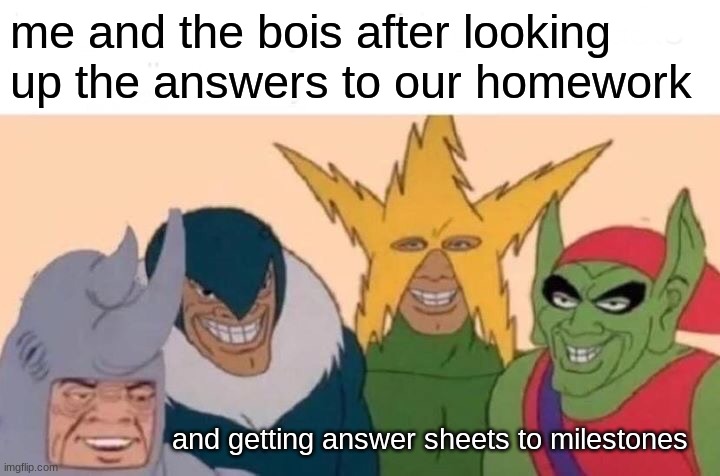 Me And The Boys Meme | me and the bois after looking up the answers to our homework; and getting answer sheets to milestones | image tagged in memes,me and the boys | made w/ Imgflip meme maker