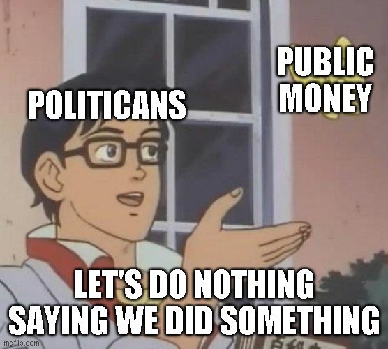 Is This A Pigeon | PUBLIC MONEY; POLITICANS; LET'S DO NOTHING SAYING WE DID SOMETHING | image tagged in memes,is this a pigeon | made w/ Imgflip meme maker