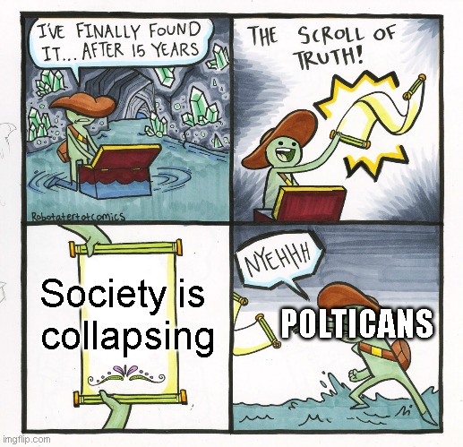 The Scroll Of Truth | Society is
 collapsing; POLTICANS | image tagged in memes,the scroll of truth | made w/ Imgflip meme maker