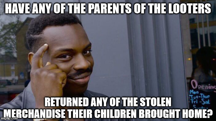 Roll Safe Think About It | HAVE ANY OF THE PARENTS OF THE LOOTERS; RETURNED ANY OF THE STOLEN MERCHANDISE THEIR CHILDREN BROUGHT HOME? | image tagged in memes,roll safe think about it | made w/ Imgflip meme maker