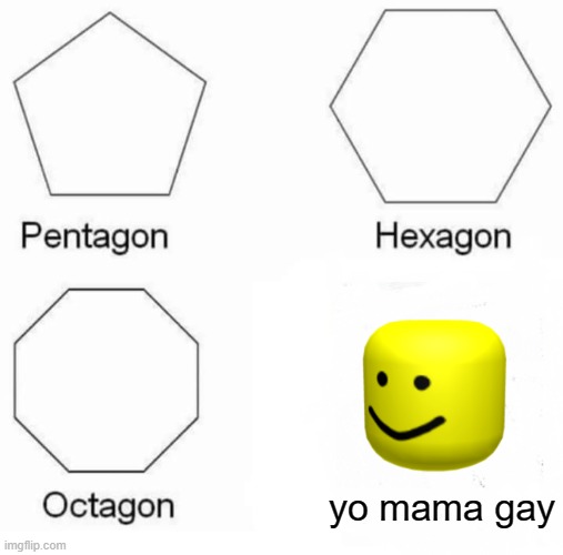 Pentagon Hexagon Octagon Meme | yo mama gay | image tagged in memes,pentagon hexagon octagon | made w/ Imgflip meme maker