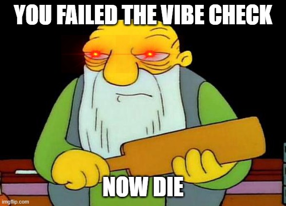 That's a paddlin' Meme | YOU FAILED THE VIBE CHECK; NOW DIE | image tagged in memes,that's a paddlin' | made w/ Imgflip meme maker