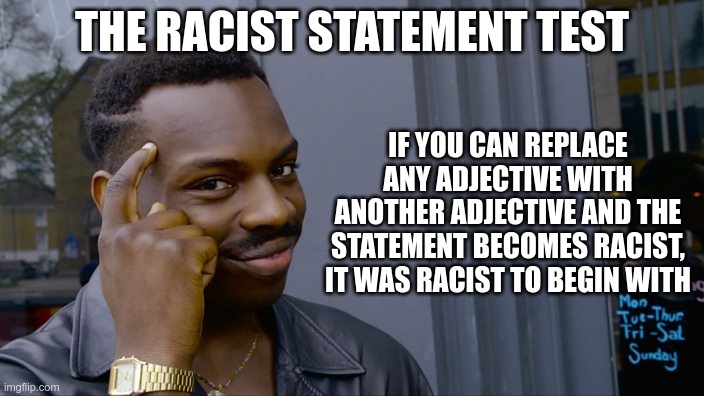 have fun with that | THE RACIST STATEMENT TEST; IF YOU CAN REPLACE ANY ADJECTIVE WITH ANOTHER ADJECTIVE AND THE STATEMENT BECOMES RACIST, IT WAS RACIST TO BEGIN WITH | image tagged in you can't if you don't | made w/ Imgflip meme maker