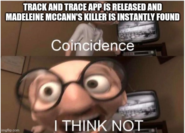 Coincidence, I THINK NOT | TRACK AND TRACE APP IS RELEASED AND MADELEINE MCCANN'S KILLER IS INSTANTLY FOUND | image tagged in conspiracy | made w/ Imgflip meme maker