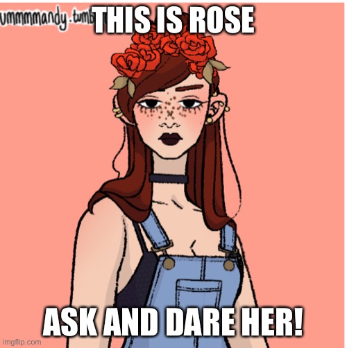 Ask and dare Rose | THIS IS ROSE; ASK AND DARE HER! | made w/ Imgflip meme maker