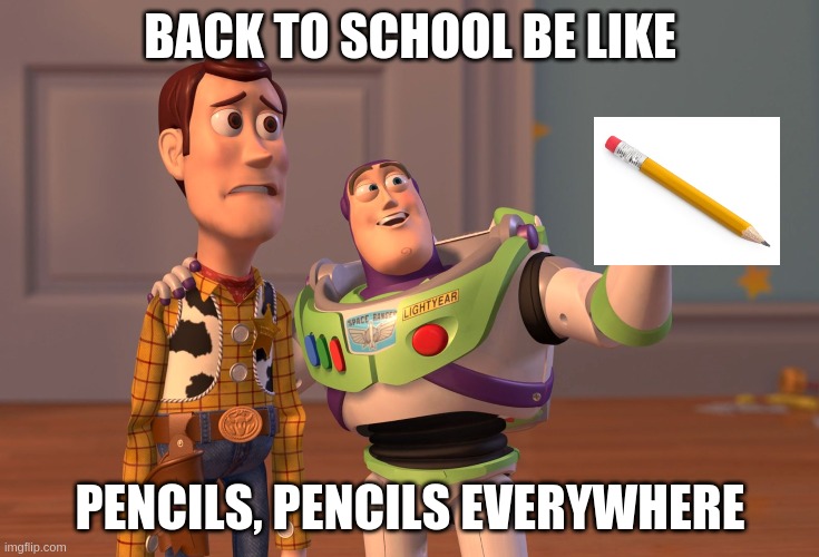 X, X Everywhere | BACK TO SCHOOL BE LIKE; PENCILS, PENCILS EVERYWHERE | image tagged in memes,x x everywhere | made w/ Imgflip meme maker