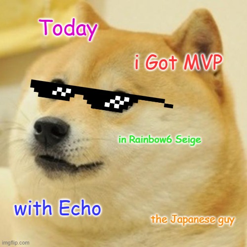 Doge MVP with Echo | Today; i Got MVP; in Rainbow6 Seige; with Echo; the Japanese guy | image tagged in memes,doge,rainbowsix,echo,japanese | made w/ Imgflip meme maker