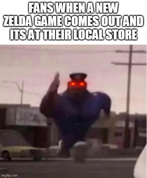 Officer Earl Running | FANS WHEN A NEW ZELDA GAME COMES OUT AND ITS AT THEIR LOCAL STORE | image tagged in officer earl running | made w/ Imgflip meme maker