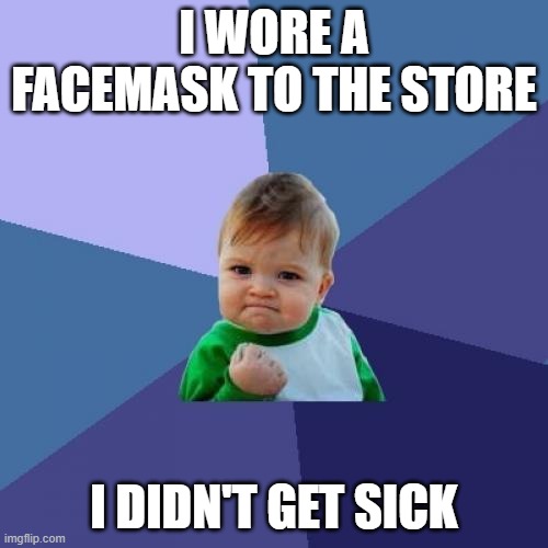 Wear a Facemask! | I WORE A FACEMASK TO THE STORE; I DIDN'T GET SICK | image tagged in memes,success kid,coronavirus,corona virus,funny memes,funny | made w/ Imgflip meme maker