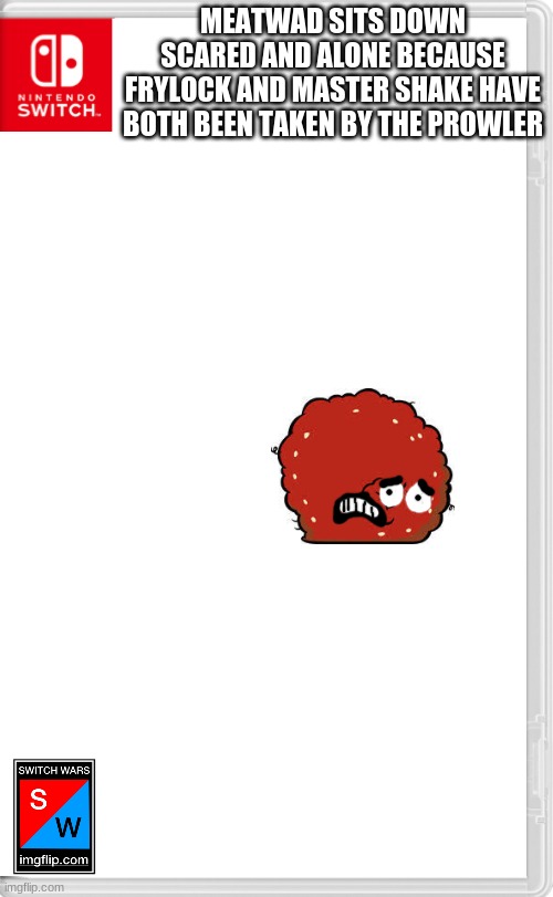 Poor meatwad, hopefully he survives | MEATWAD SITS DOWN SCARED AND ALONE BECAUSE FRYLOCK AND MASTER SHAKE HAVE BOTH BEEN TAKEN BY THE PROWLER | image tagged in switch wars template,athf,meatwad,switch wars | made w/ Imgflip meme maker
