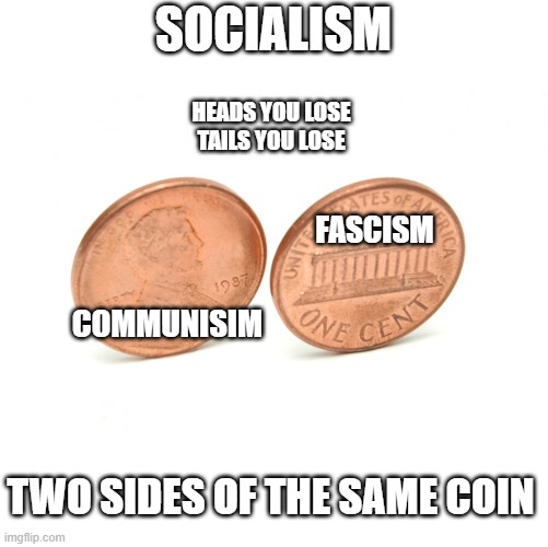 Do not be deceived | SOCIALISM; HEADS YOU LOSE
TAILS YOU LOSE; FASCISM; COMMUNISIM; TWO SIDES OF THE SAME COIN | image tagged in coins,communism,fascism,socialism,all the same thing | made w/ Imgflip meme maker
