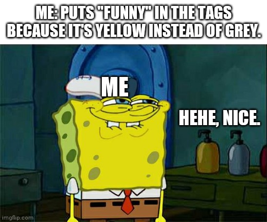 Noice | ME: PUTS "FUNNY" IN THE TAGS BECAUSE IT'S YELLOW INSTEAD OF GREY. ME; HEHE, NICE. | image tagged in memes,don't you squidward,funny,yellow,spongebob | made w/ Imgflip meme maker