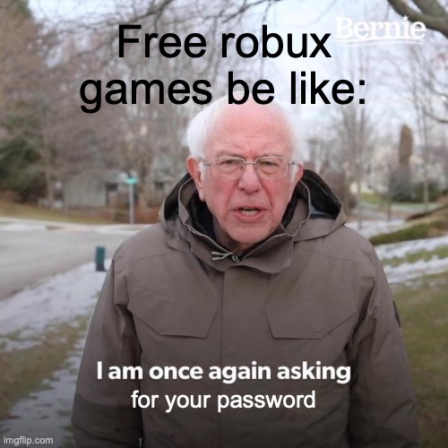 Bernie I Am Once Again Asking For Your Support | Free robux games be like:; for your password | image tagged in memes,bernie i am once again asking for your support | made w/ Imgflip meme maker