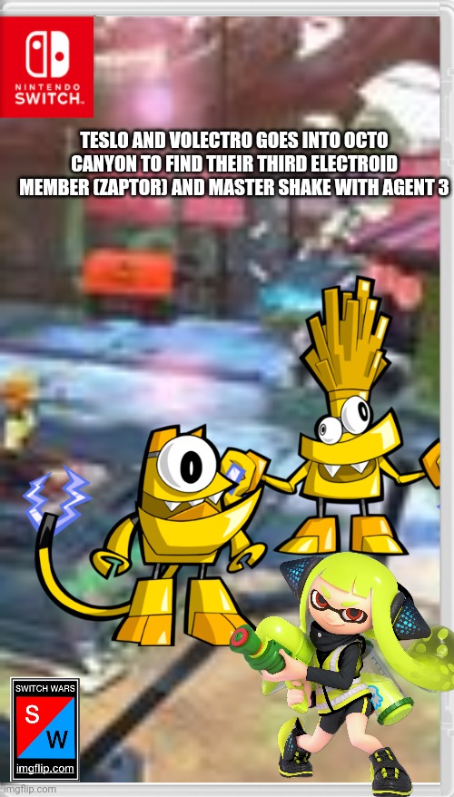 Well, they might hear the theme that took shake and zaptor away | TESLO AND VOLECTRO GOES INTO OCTO CANYON TO FIND THEIR THIRD ELECTROID MEMBER (ZAPTOR) AND MASTER SHAKE WITH AGENT 3 | image tagged in mixels,splatoon,switch wars,memes | made w/ Imgflip meme maker