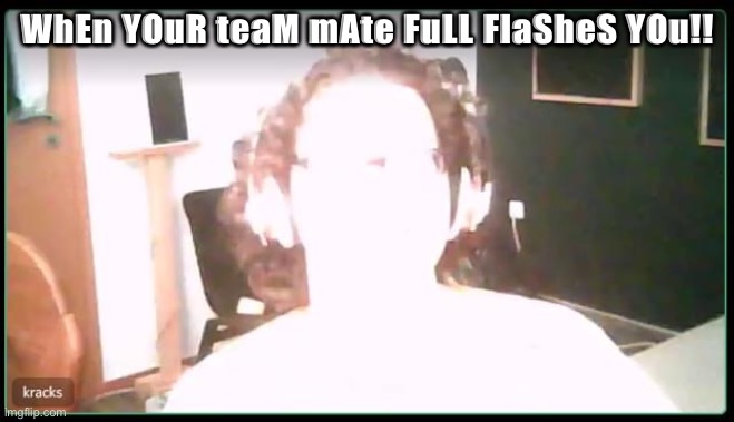 WhEn YOuR teaM mAte FuLL FlaSheS YOu!! | WhEn YOuR teaM mAte FuLL FlaSheS YOu!! | image tagged in csgo | made w/ Imgflip meme maker