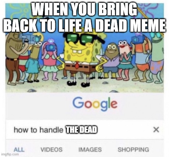 oof | WHEN YOU BRING BACK TO LIFE A DEAD MEME; THE DEAD | image tagged in how to handle fame | made w/ Imgflip meme maker