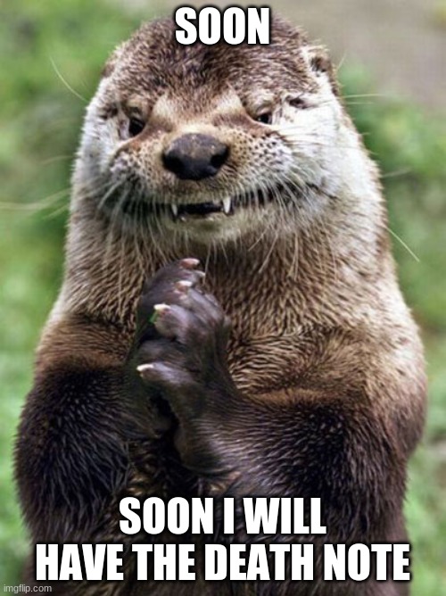 Evil Otter Meme | SOON SOON I WILL HAVE THE DEATH NOTE | image tagged in memes,evil otter | made w/ Imgflip meme maker