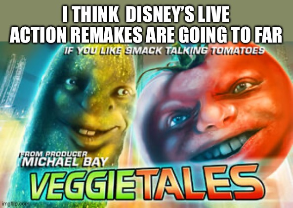 Y tho | I THINK  DISNEY’S LIVE ACTION REMAKES ARE GOING TO FAR | image tagged in movies | made w/ Imgflip meme maker